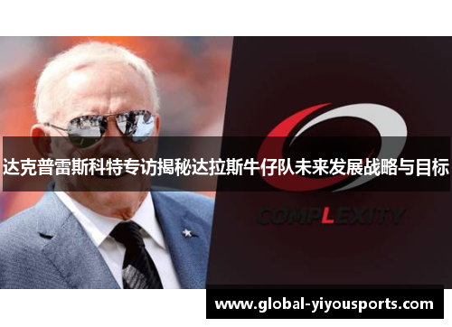 达克普雷斯科特专访揭秘达拉斯牛仔队未来发展战略与目标