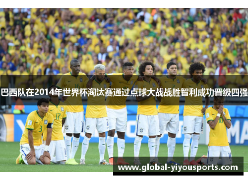 巴西队在2014年世界杯淘汰赛通过点球大战战胜智利成功晋级四强