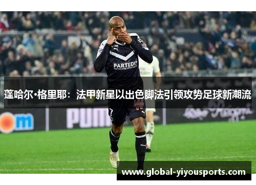 蓬哈尔·格里耶：法甲新星以出色脚法引领攻势足球新潮流