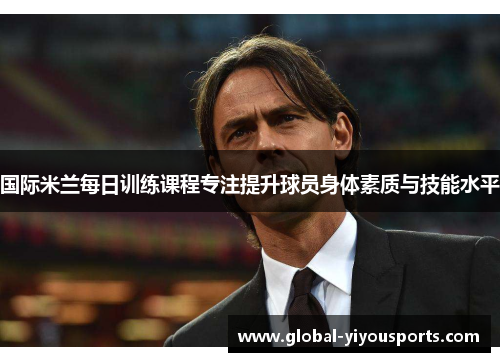 国际米兰每日训练课程专注提升球员身体素质与技能水平