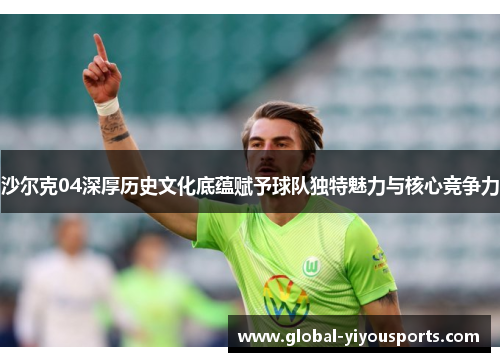 沙尔克04深厚历史文化底蕴赋予球队独特魅力与核心竞争力