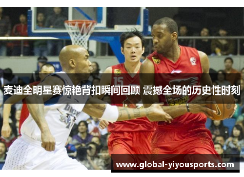 麦迪全明星赛惊艳背扣瞬间回顾 震撼全场的历史性时刻