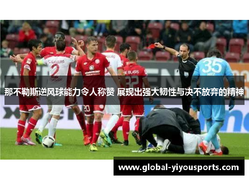 那不勒斯逆风球能力令人称赞 展现出强大韧性与决不放弃的精神