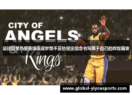 篮球巨星热爱赛场追逐梦想不妥协坚定信念书写属于自己的辉煌篇章