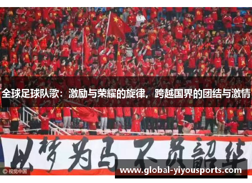 全球足球队歌：激励与荣耀的旋律，跨越国界的团结与激情