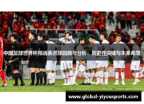 中国足球世界杯预选赛进球回顾与分析：历史性突破与未来希望