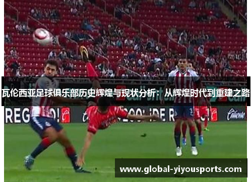 瓦伦西亚足球俱乐部历史辉煌与现状分析：从辉煌时代到重建之路