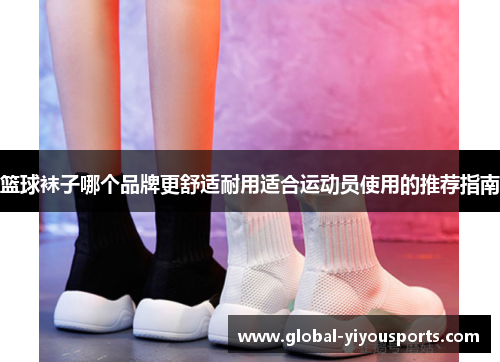 篮球袜子哪个品牌更舒适耐用适合运动员使用的推荐指南