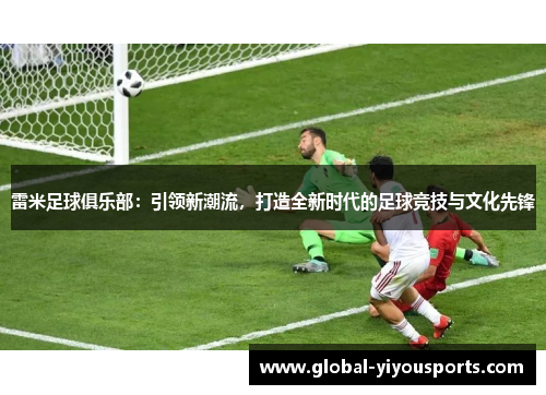 雷米足球俱乐部：引领新潮流，打造全新时代的足球竞技与文化先锋