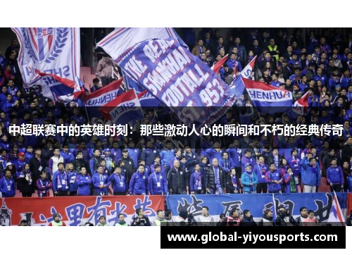中超联赛中的英雄时刻：那些激动人心的瞬间和不朽的经典传奇