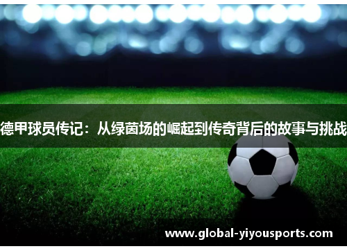 德甲球员传记：从绿茵场的崛起到传奇背后的故事与挑战