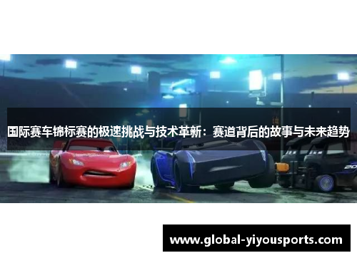 国际赛车锦标赛的极速挑战与技术革新：赛道背后的故事与未来趋势