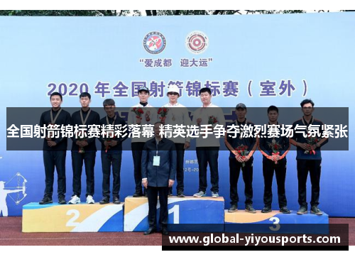 全国射箭锦标赛精彩落幕 精英选手争夺激烈赛场气氛紧张