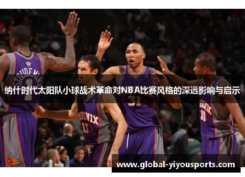 纳什时代太阳队小球战术革命对NBA比赛风格的深远影响与启示