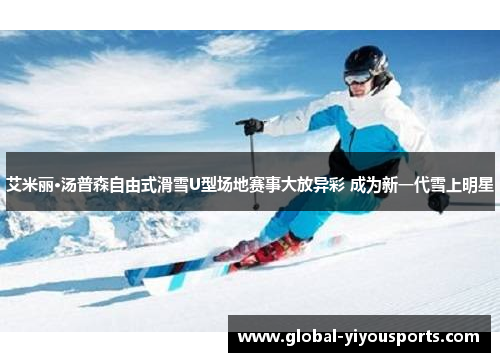 艾米丽·汤普森自由式滑雪U型场地赛事大放异彩 成为新一代雪上明星