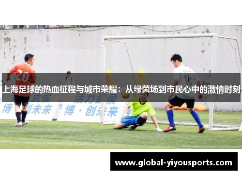 上海足球的热血征程与城市荣耀：从绿茵场到市民心中的激情时刻
