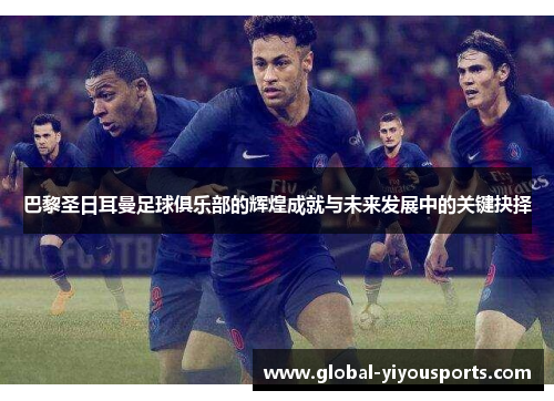 巴黎圣日耳曼足球俱乐部的辉煌成就与未来发展中的关键抉择