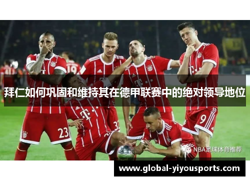拜仁如何巩固和维持其在德甲联赛中的绝对领导地位