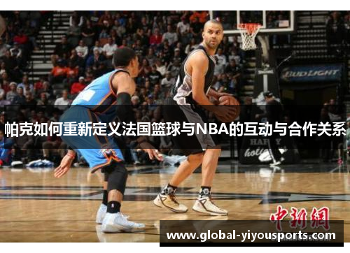 帕克如何重新定义法国篮球与NBA的互动与合作关系