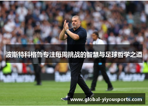 波斯特科格鲁专注每周挑战的智慧与足球哲学之道