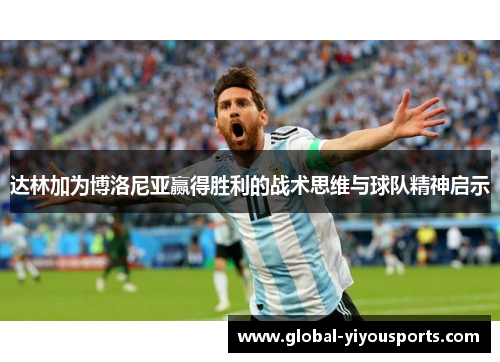 达林加为博洛尼亚赢得胜利的战术思维与球队精神启示