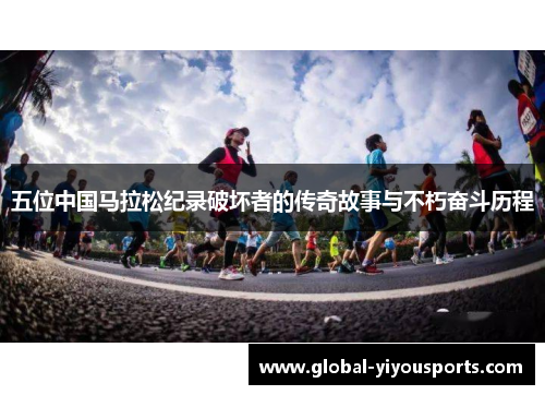 五位中国马拉松纪录破坏者的传奇故事与不朽奋斗历程