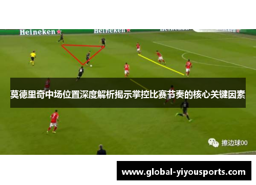 莫德里奇中场位置深度解析揭示掌控比赛节奏的核心关键因素
