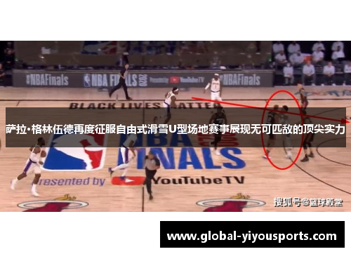 萨拉·格林伍德再度征服自由式滑雪U型场地赛事展现无可匹敌的顶尖实力